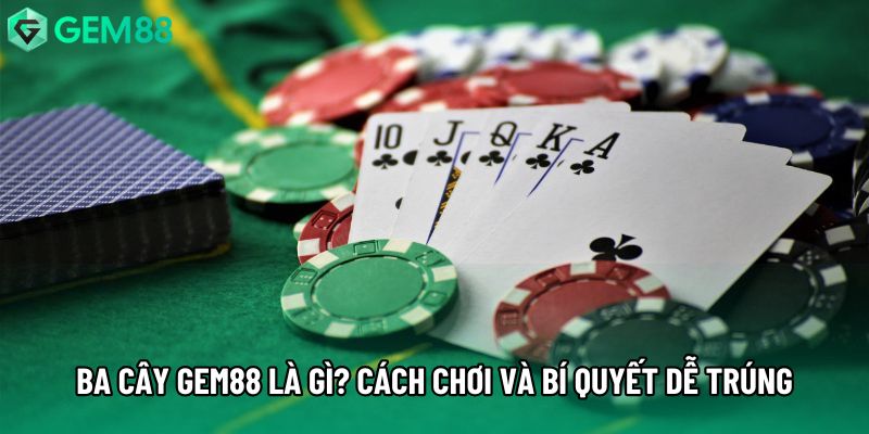 Ba Cây gem88 Là Gì? Cách Chơi Và Bí Quyết Dễ Trúng