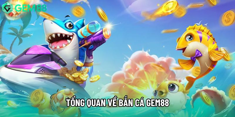 Tổng quan về bắn cá gem88