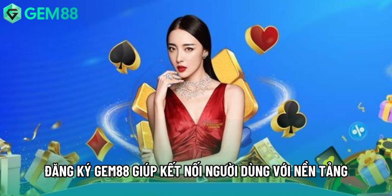 Đăng ký gem88 giúp kết nối người dùng với nền tảng