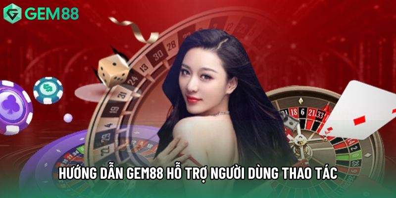 Hướng dẫn gem88 hỗ trợ người dùng thao tác