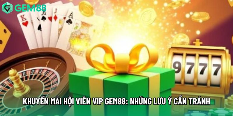 Khuyến Mãi Hội Viên Vip Gem88: Những Lưu Ý Cần Tránh