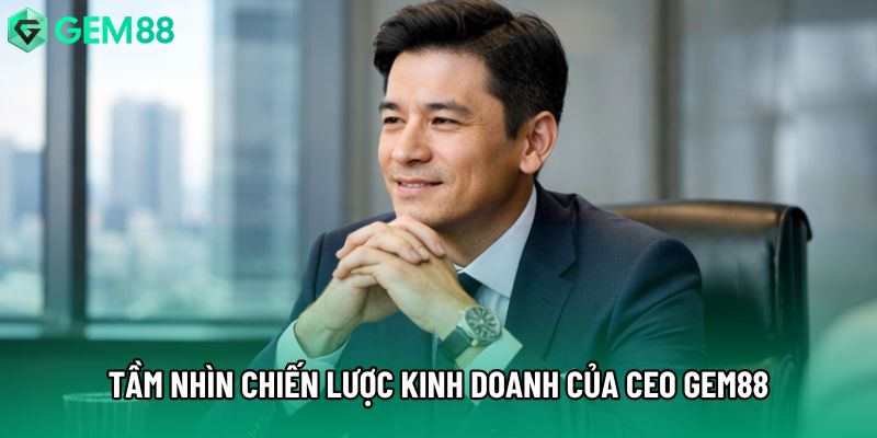 Tầm nhìn chiến lược kinh doanh của CEO Gem88